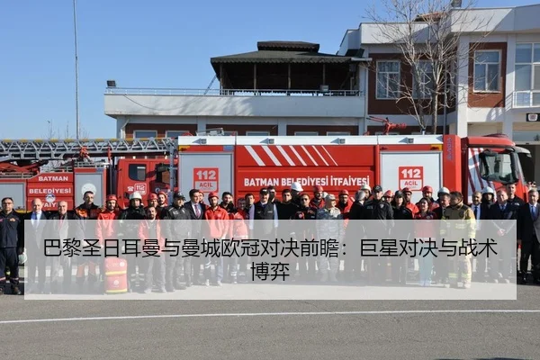 巴黎圣日耳曼与曼城欧冠对决前瞻：巨星对决与战术博弈